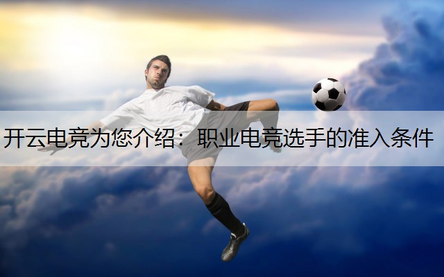 开云电竞为您介绍：职业电竞选手的准入条件