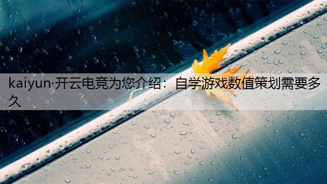 kaiyun·开云电竞为您介绍：自学游戏数值策划需要多久