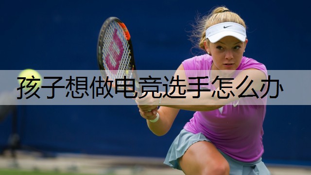 孩子想做电竞选手怎么办