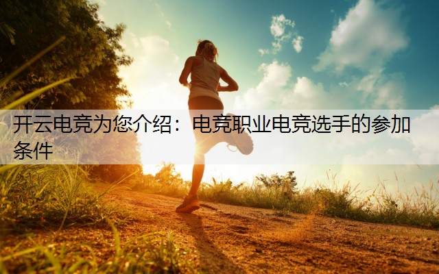 开云电竞为您介绍：电竞职业电竞选手的参加条件