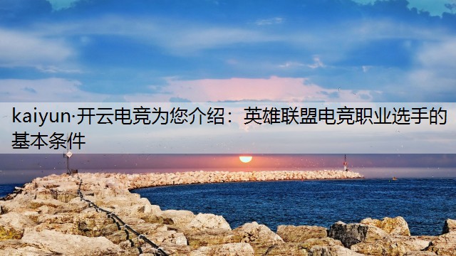 kaiyun·开云电竞为您介绍：英雄联盟电竞职业选手的基本条件