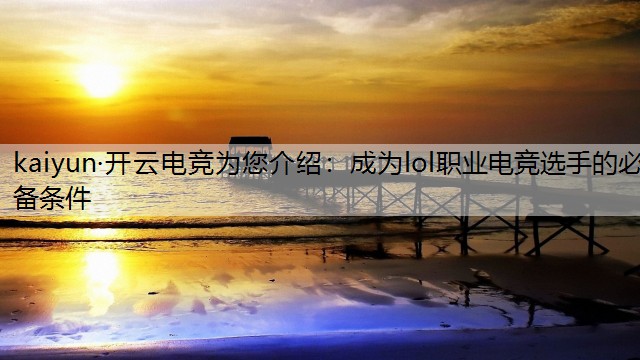 kaiyun·开云电竞为您介绍：成为lol职业电竞选手的必备条件