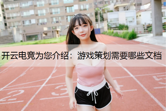 开云电竞为您介绍：游戏策划需要哪些文档