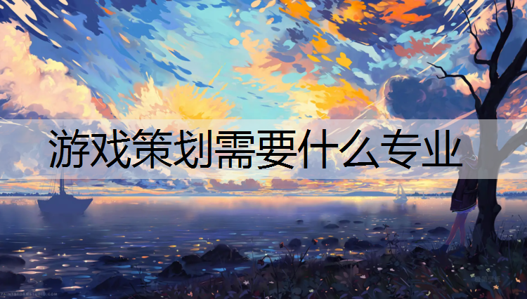 游戏策划需要什么专业