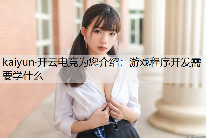 kaiyun·开云电竞为您介绍：游戏程序开发需要学什么