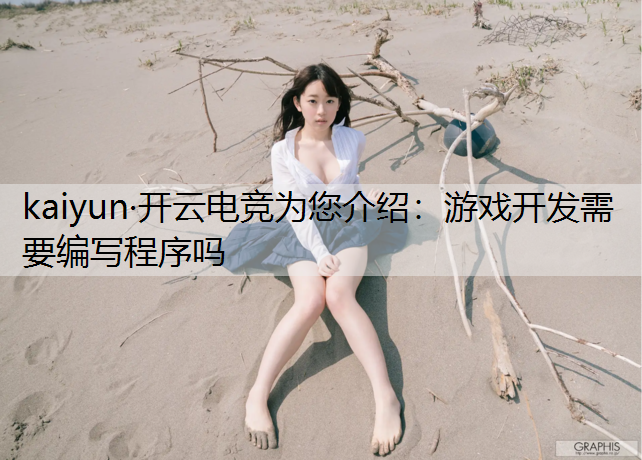 kaiyun·开云电竞为您介绍：游戏开发需要编写程序吗