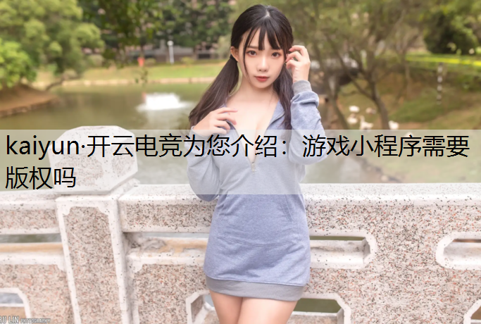 kaiyun·开云电竞为您介绍：游戏小程序需要版权吗
