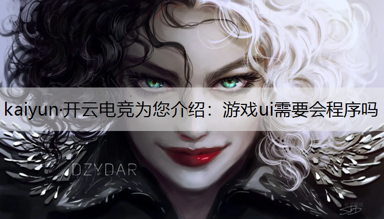 kaiyun·开云电竞为您介绍：游戏ui需要会程序吗
