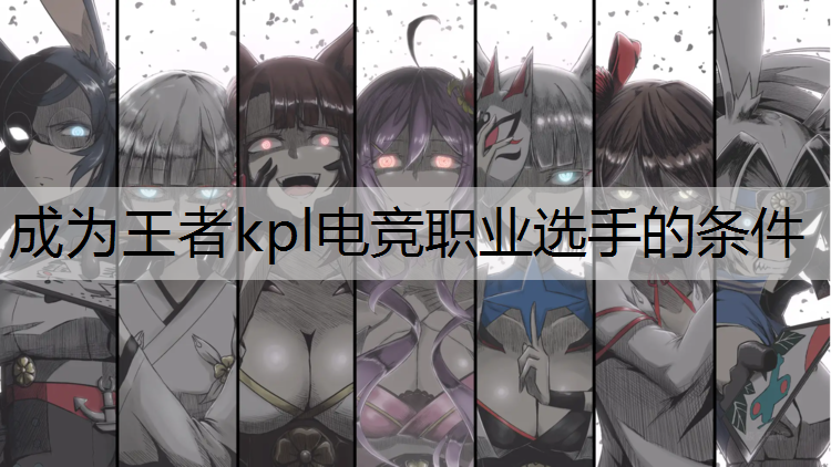 成为王者kpl电竞职业选手的条件