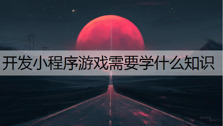 开发小程序游戏需要学什么知识
