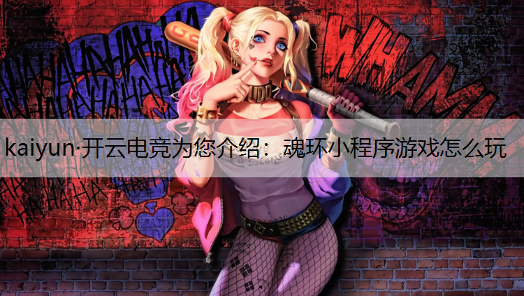 kaiyun·开云电竞为您介绍：魂环小程序游戏怎么玩