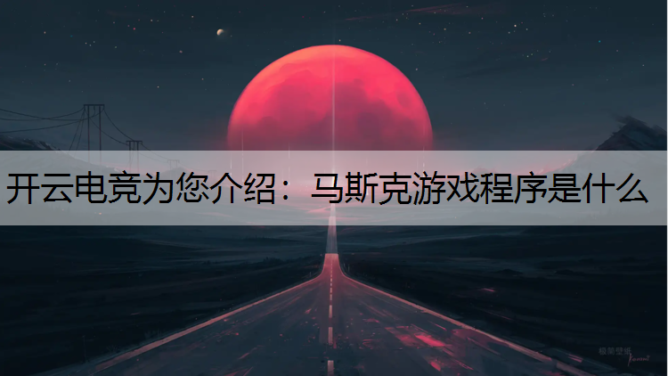 开云电竞为您介绍：马斯克游戏程序是什么