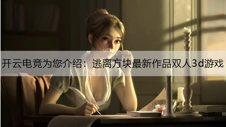 开云电竞为您介绍：逃离方块最新作品双人3d游戏