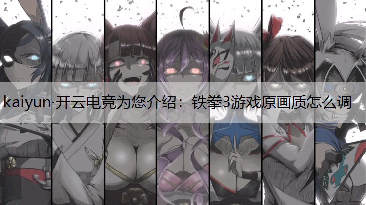 kaiyun·开云电竞为您介绍：铁拳3游戏原画质怎么调