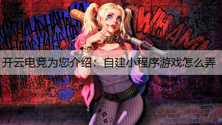 开云电竞为您介绍：自建小程序游戏怎么弄