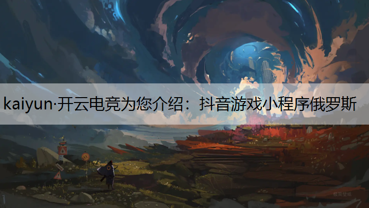 kaiyun·开云电竞为您介绍：抖音游戏小程序俄罗斯