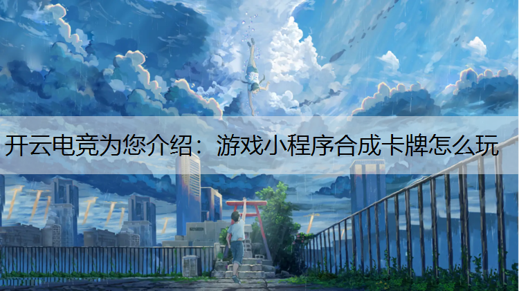 开云电竞为您介绍：游戏小程序合成卡牌怎么玩