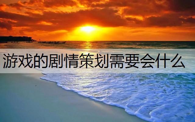 游戏的剧情策划需要会什么