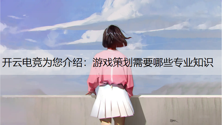 游戏策划需要哪些专业知识