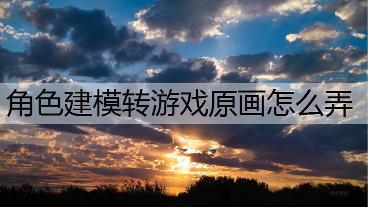 角色建模转游戏原画怎么弄